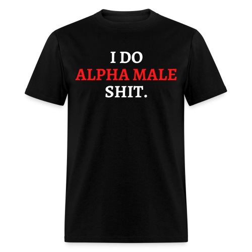 I DO ALPHA MALE SHIT (in red and white letters) - Men's T-Shirt