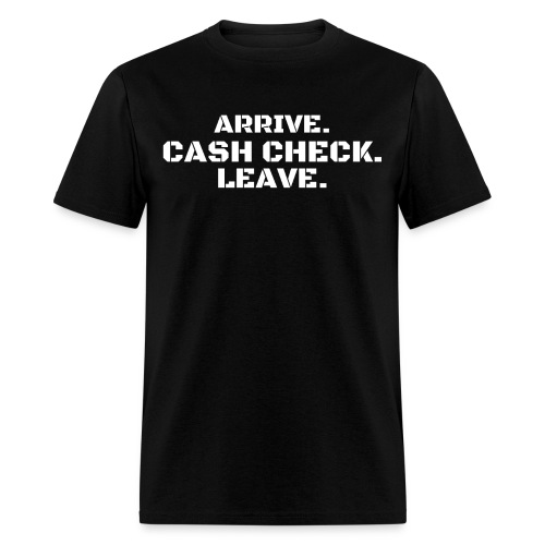 Arrive. Cash Check. Leave. (white letters version) - Men's T-Shirt