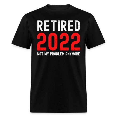 Retired 2022 Not My Problem Anymore - Men's T-Shirt