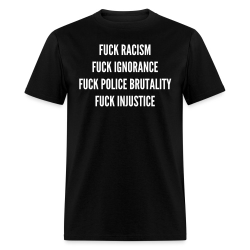 FUCK RACISM FUCK IGNORANCE FUCK POLICE BRUTALITY F - Men's T-Shirt