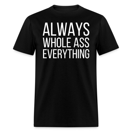 ALWAYS WHOLE ASS EVERYTHING - Men's T-Shirt
