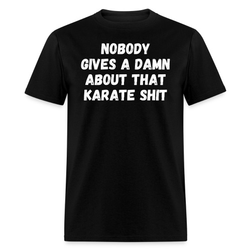 NOBODY GIVES A DAMN ABOUT THAT KARATE SHIT - Men's T-Shirt