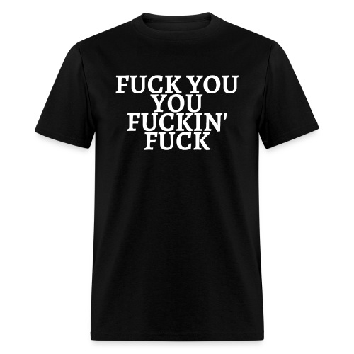 FUCK YOU YOU FUCKIN FUCK - Men's T-Shirt