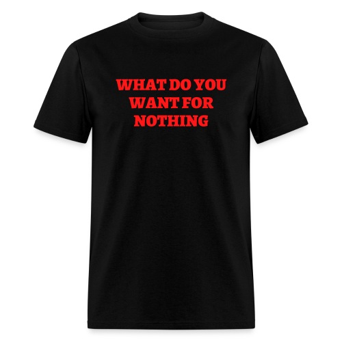 WHAT DO YOU WANT FOR NOTHING (in red letters) - Men's T-Shirt