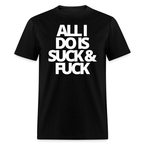 ALL I DO IS SUCK & FUCK - Men's T-Shirt