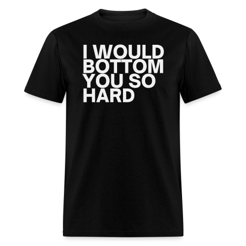 I Would Bottom You So Hard - Men's T-Shirt