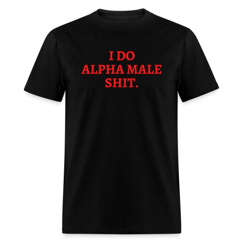 I DO ALPHA MALE SHIT (in red letters) - Men's T-Shirt