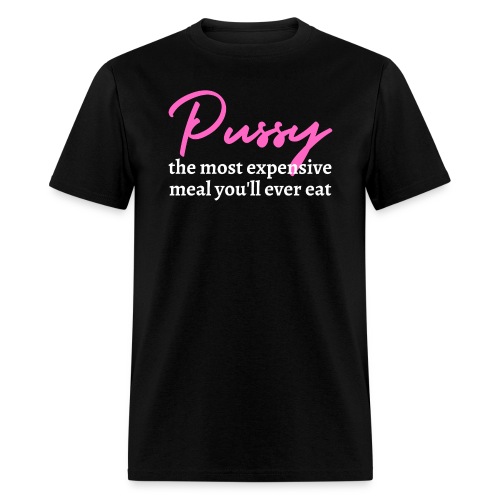 Pussy: The Most Expensive Meal You'll Ever Eat - Men's T-Shirt