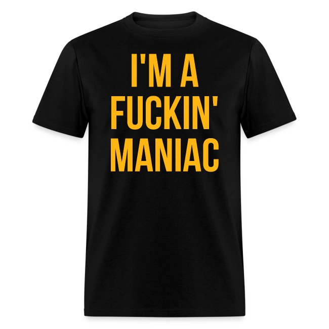 I'm A Fuckin' Maniac (in orange gold letters)