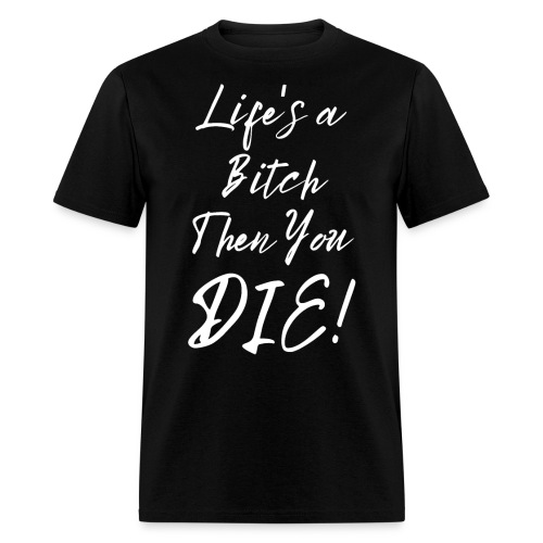 Life's a Bitch Then You DIE (in white letters) - Men's T-Shirt
