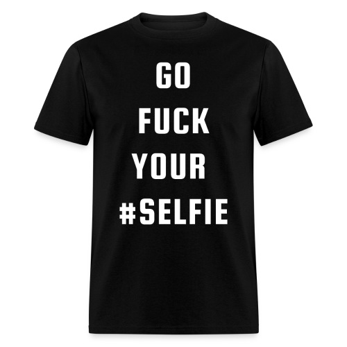 GO FUCK YOUR #SELFIE - Men's T-Shirt
