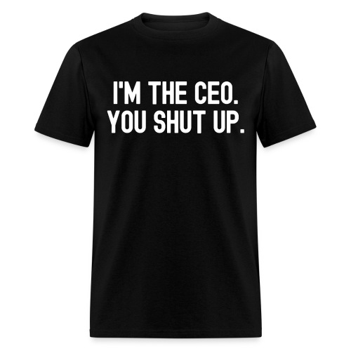 I'M THE CEO. YOU SHUT UP. - Men's T-Shirt