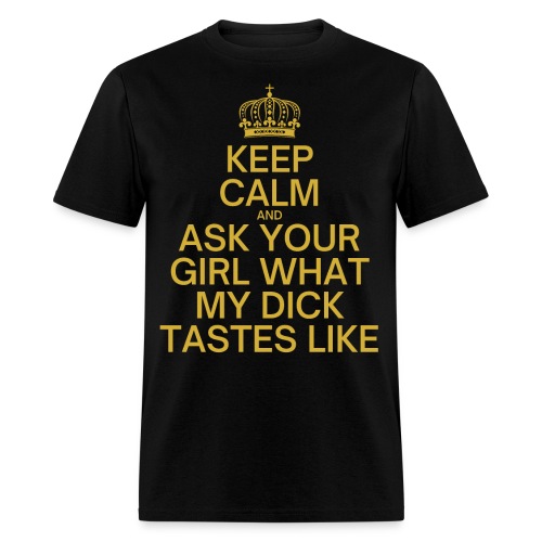 KEEP CALM AND ASK YOUR GIRL WHAT MY DICK TASTES LI - Men's T-Shirt
