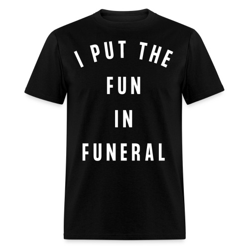 I PUT THE FUN IN FUNERAL - Men's T-Shirt