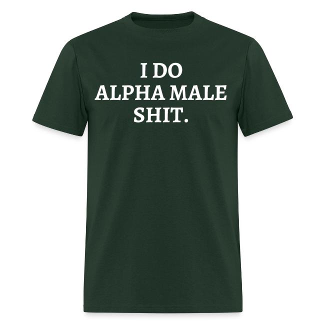 I DO ALPHA MALE SHIT