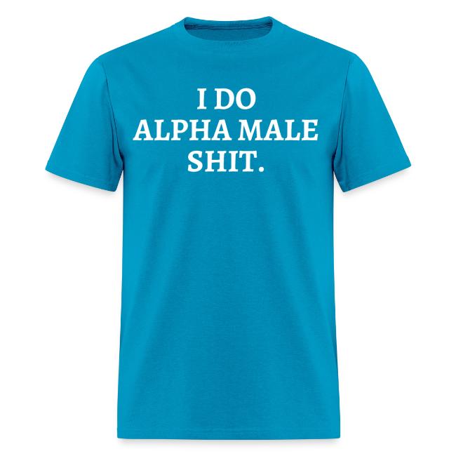 I DO ALPHA MALE SHIT