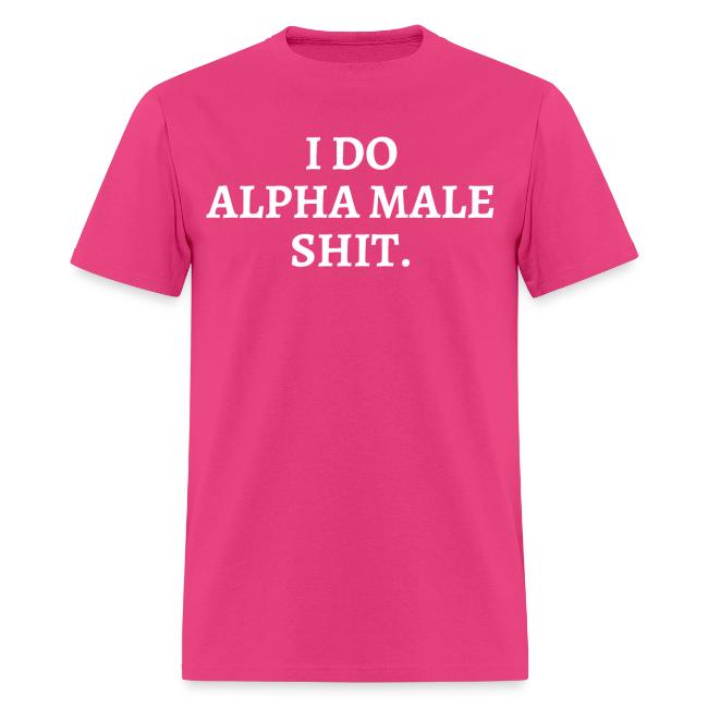 I DO ALPHA MALE SHIT