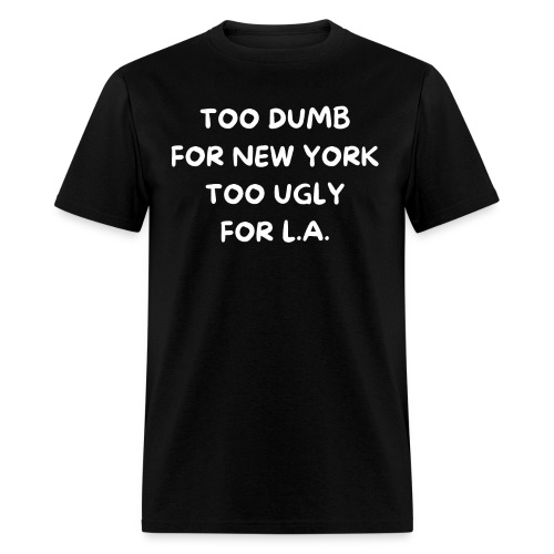 Too Dumb For New York Too Ugly For L.A. - Men's T-Shirt