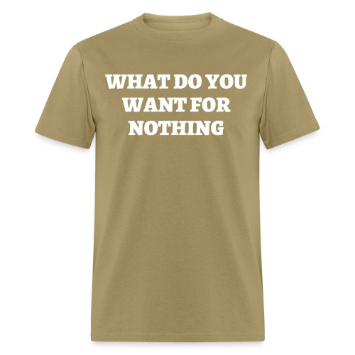 WHAT DO YOU WANT FOR NOTHING - Men's T-Shirt