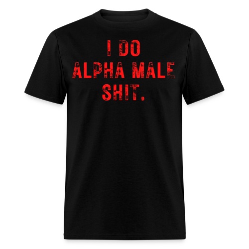 I Do Alpha Male Shit (distressed grunge text) - Men's T-Shirt
