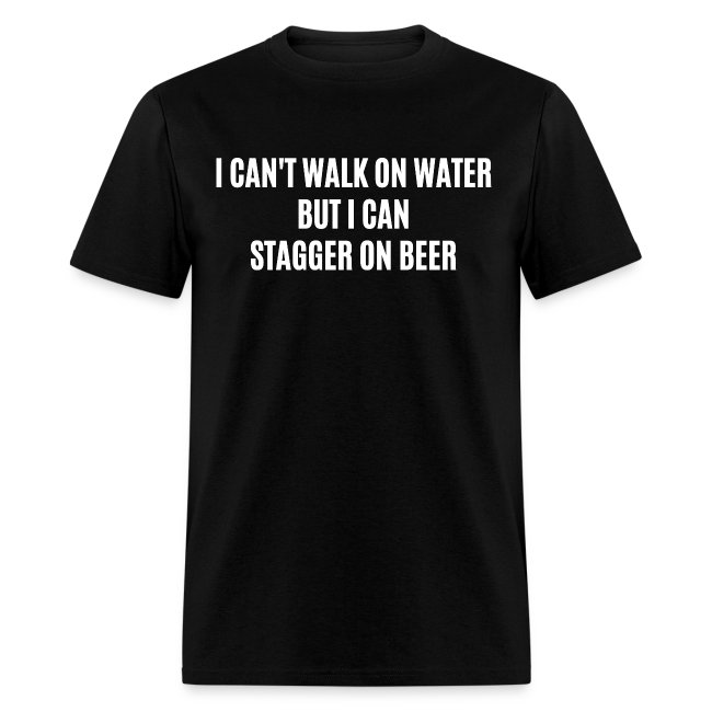 I CAN'T WALK ON WATER BUT I CAN STAGGER ON BEER
