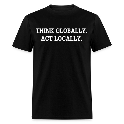THINK GLOBALLY ACT LOCALLY - Men's T-Shirt