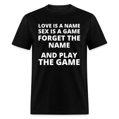 LOVE IS A NAME SEX IS A GAME FORGET THE NAME AND - Men's T-Shirt