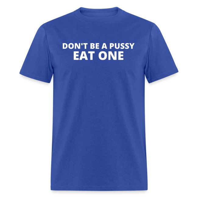 DON'T BE A PUSSY EAT ONE
