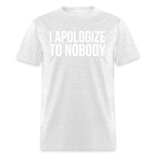 I APOLOGIZE TO NOBODY - Men's T-Shirt