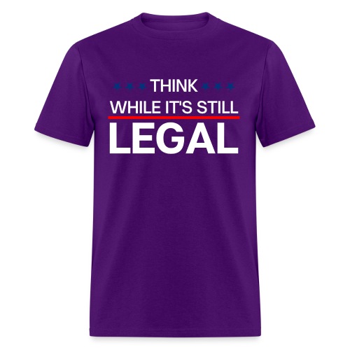 THINK WHILE IT'S STILL LEGAL - Men's T-Shirt