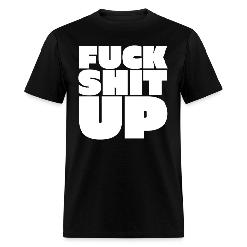 FUCK SHIT UP - Men's T-Shirt
