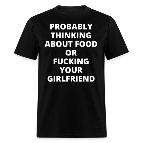 PROBABLY THINKING ABOUT FOOD OR FUCKING YOUR G... - Men's T-Shirt