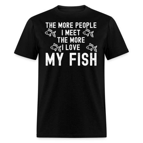 The More People I Meet The More I Love My Fish - Men's T-Shirt