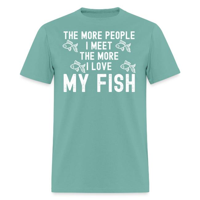 The More People I Meet The More I Love My Fish