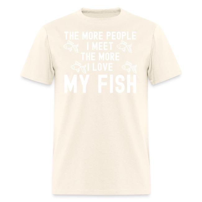 The More People I Meet The More I Love My Fish