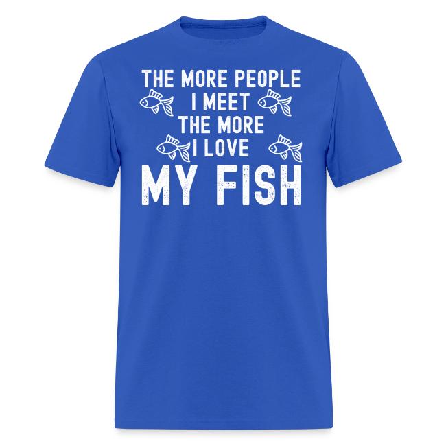 The More People I Meet The More I Love My Fish
