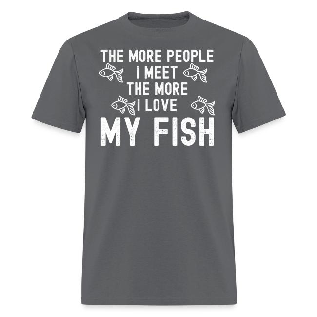 The More People I Meet The More I Love My Fish