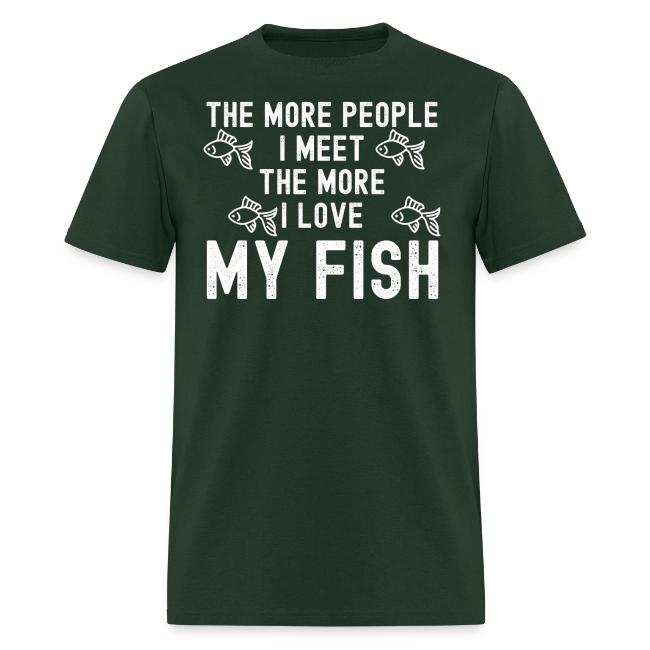 The More People I Meet The More I Love My Fish