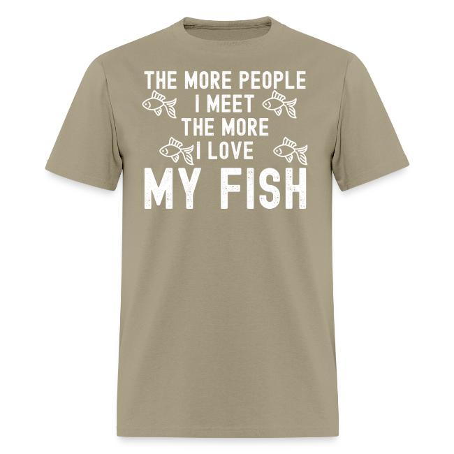 The More People I Meet The More I Love My Fish