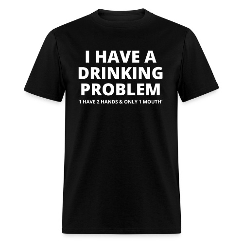 I HAVE A DRINKING PROBLEM - Men's T-Shirt