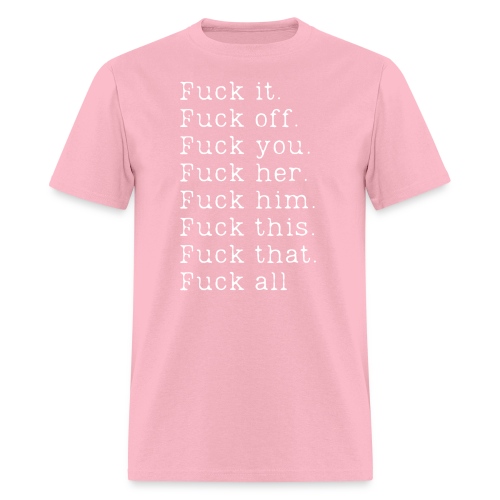 Fuck it Fuck off Fuck you Fuck her Fuck him Fuck - Men's T-Shirt