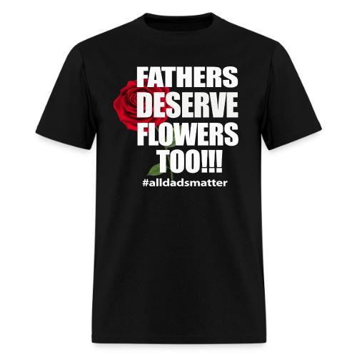 FATHERS DESERVE FLOWERS TOO - Men's T-Shirt