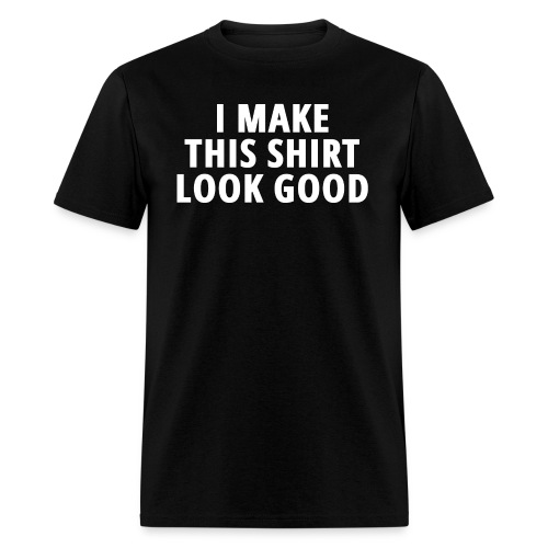 I MAKE THIS SHIRT LOOK GOOD - Men's T-Shirt