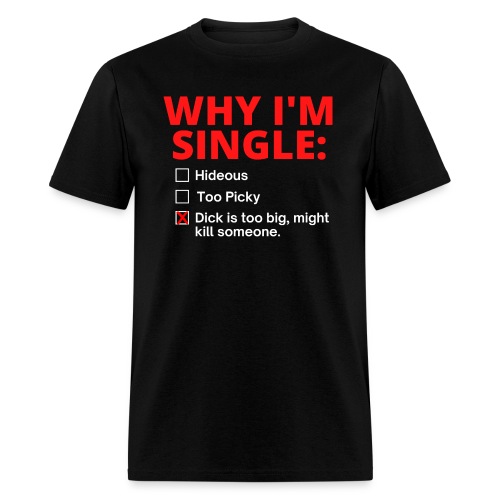 WHY I'M SINGLE Dick Too Big answer - Men's T-Shirt