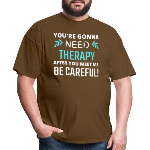 You Are Gonna Need Therapy After You Meet Me - Men's T-Shirt