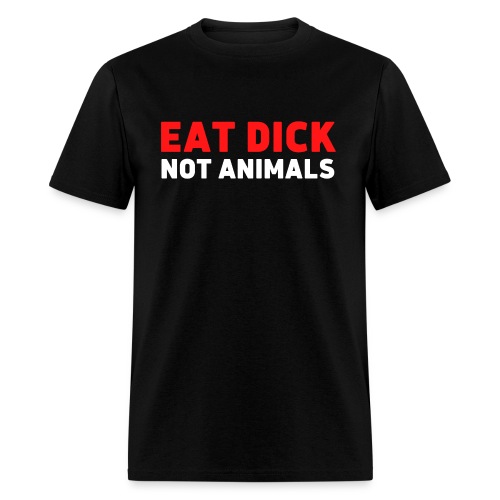 EAT DICK NOT ANIMALS - Veganism Awareness - Men's T-Shirt