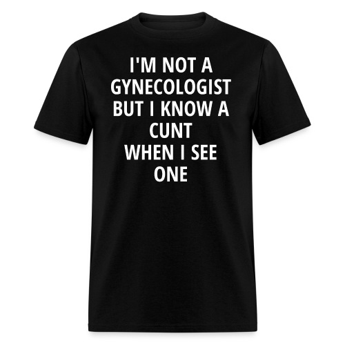 I'M NOT A GYNECOLOGIST BUT I KNOW A C*NT WHEN I - Men's T-Shirt