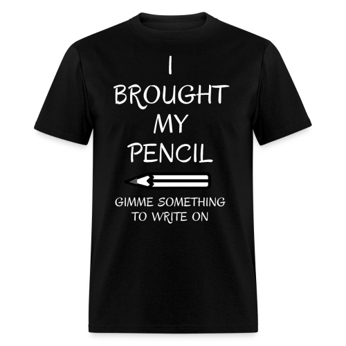 I BROUGHT MY PENCIL Gimme Something To Write On - Men's T-Shirt