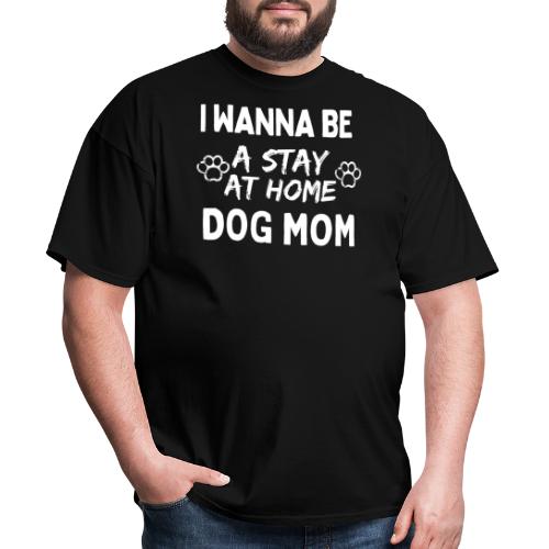 I Wanna Be A Stay At Home Dog Mom, Funny Dog Moms - Men's T-Shirt