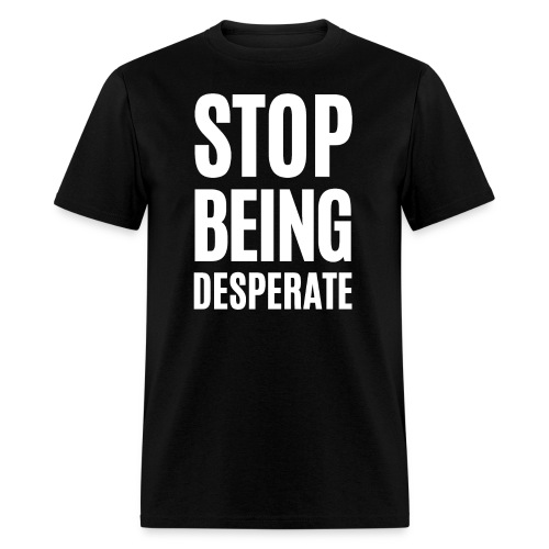 STOP BEING DESPERATE (white letters version) - Men's T-Shirt